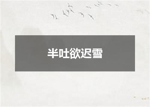 半吐欲迟雪