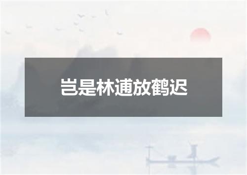 岂是林逋放鹤迟