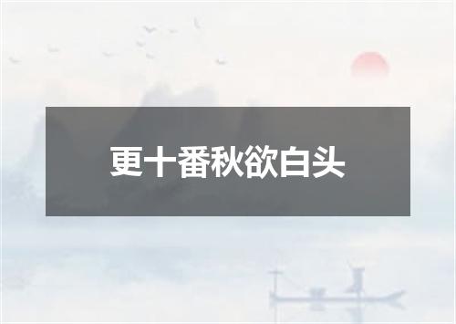 更十番秋欲白头