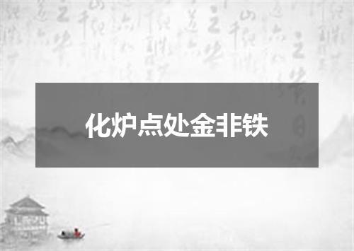 化炉点处金非铁