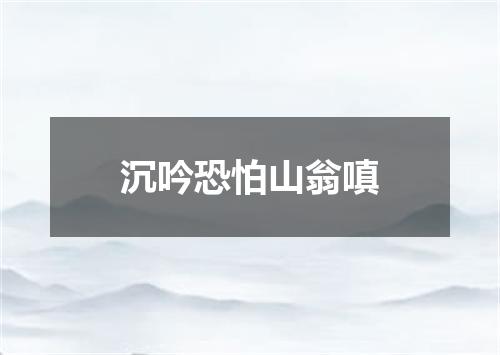 沉吟恐怕山翁嗔