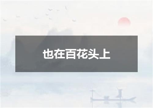 也在百花头上