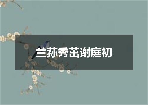 兰荪秀茁谢庭初