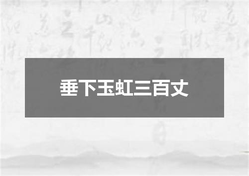 垂下玉虹三百丈