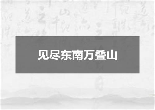 见尽东南万叠山