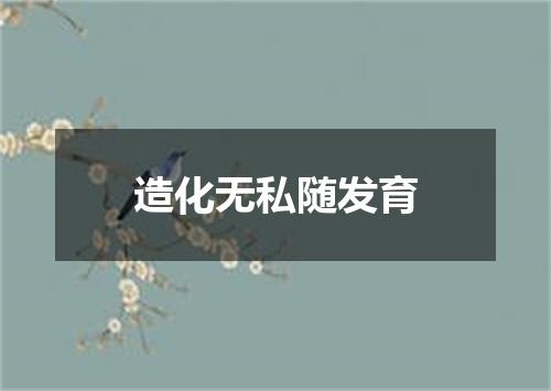 造化无私随发育