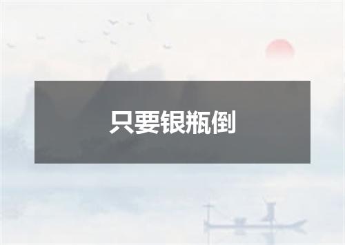 只要银瓶倒