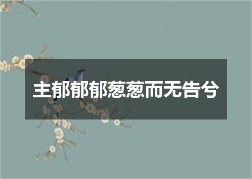 主郁郁郁葱葱而无告兮