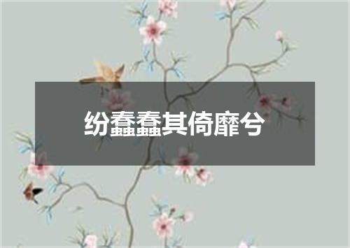 纷蠢蠢其倚靡兮