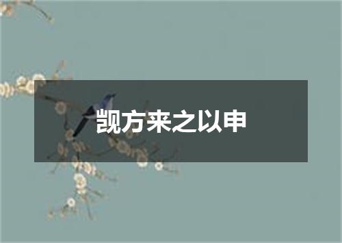 觊方来之以申