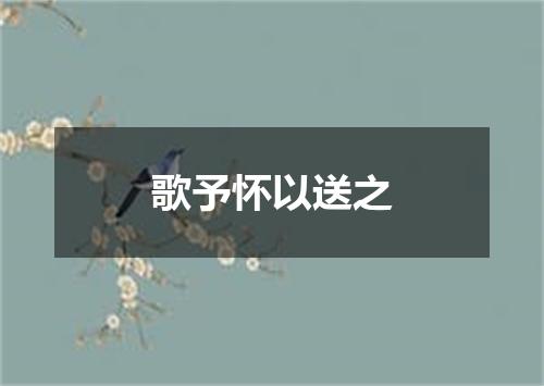 歌予怀以送之