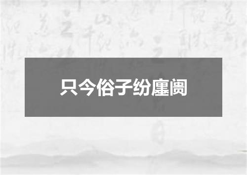 只今俗子纷廛阓