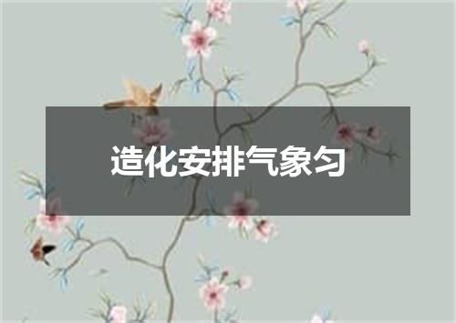 造化安排气象匀