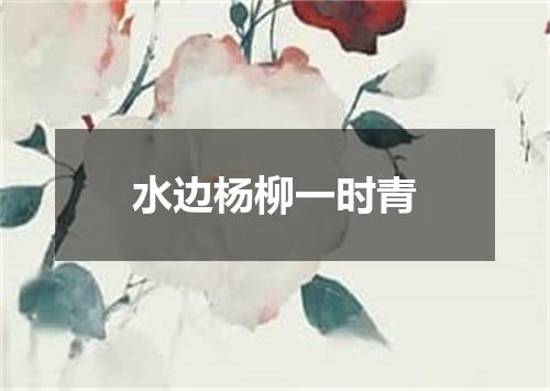 水边杨柳一时青