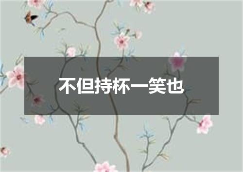不但持杯一笑也