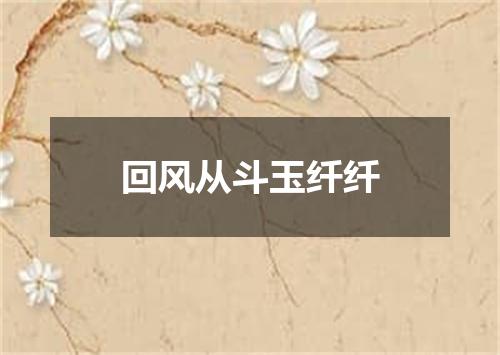 回风从斗玉纤纤