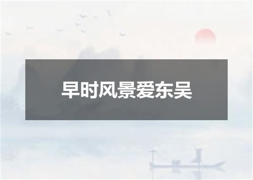 早时风景爱东吴