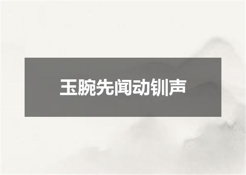 玉腕先闻动钏声