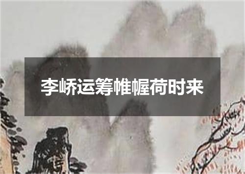 李峤运筹帷幄荷时来
