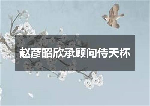 赵彦昭欣承顾问侍天杯