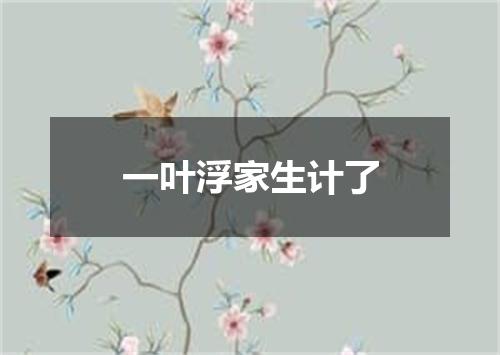 一叶浮家生计了