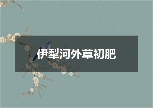 伊犁河外草初肥