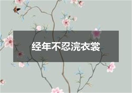 经年不忍浣衣裳