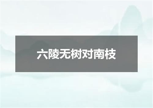 六陵无树对南枝