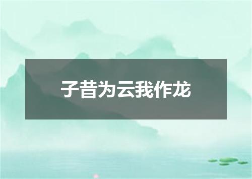 子昔为云我作龙