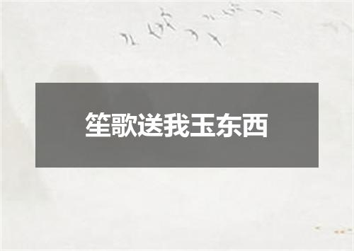 笙歌送我玉东西