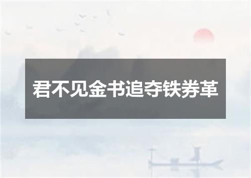 君不见金书追夺铁券革