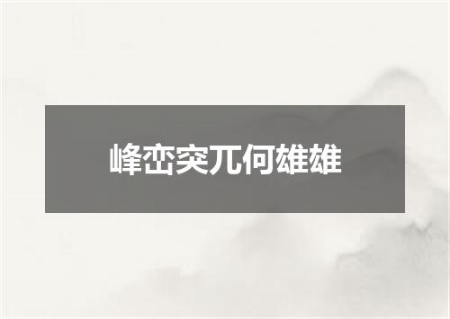 峰峦突兀何雄雄