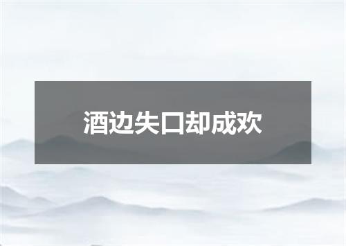 酒边失口却成欢