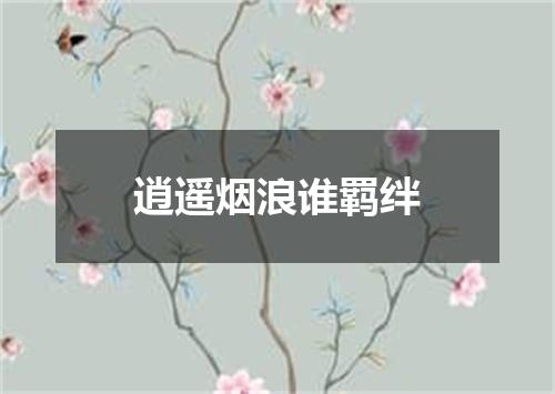 逍遥烟浪谁羁绊