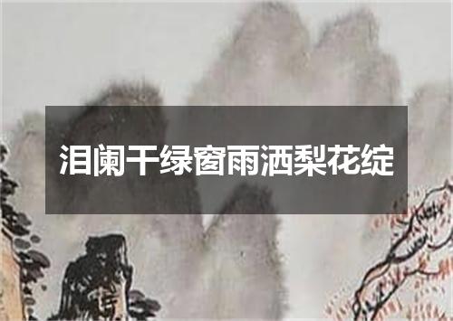 泪阑干绿窗雨洒梨花绽