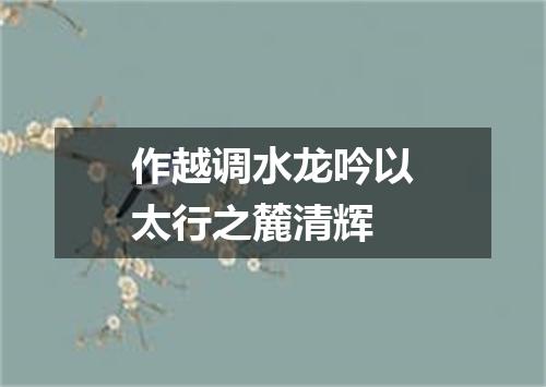 作越调水龙吟以太行之麓清辉