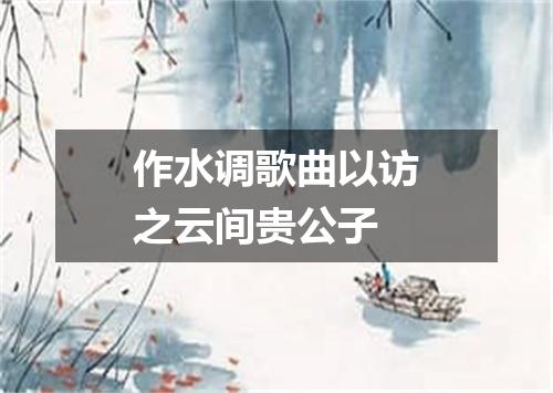 作水调歌曲以访之云间贵公子