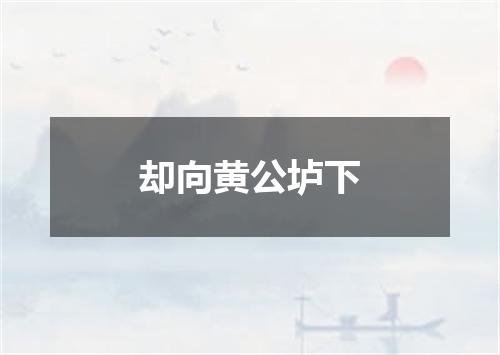 却向黄公垆下
