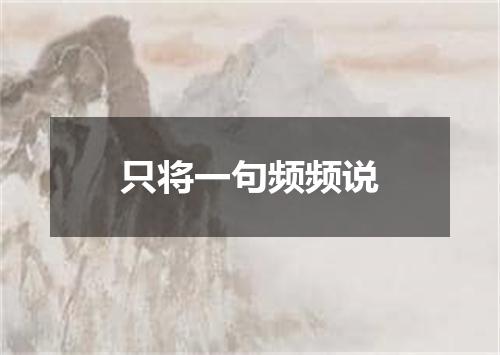 只将一句频频说