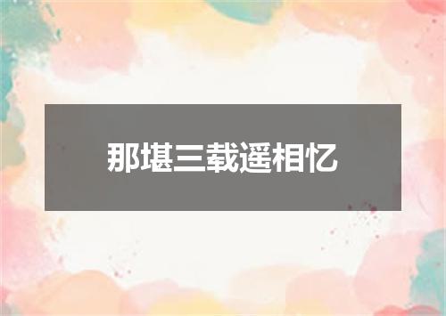 那堪三载遥相忆