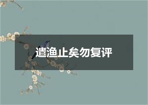 遣渔止矣勿复评
