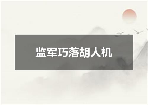 监军巧落胡人机