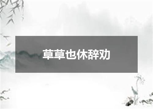 草草也休辞劝