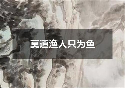 莫道渔人只为鱼