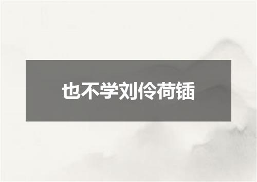也不学刘伶荷锸