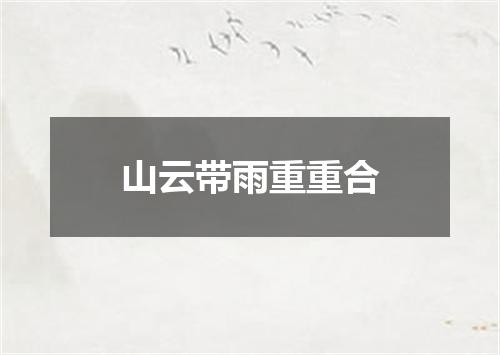 山云带雨重重合