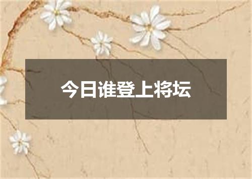 今日谁登上将坛