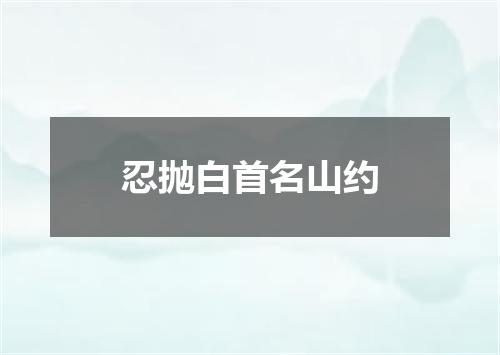 忍抛白首名山约