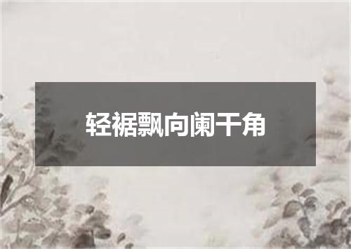 轻裾飘向阑干角