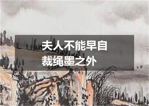 夫人不能早自裁绳墨之外